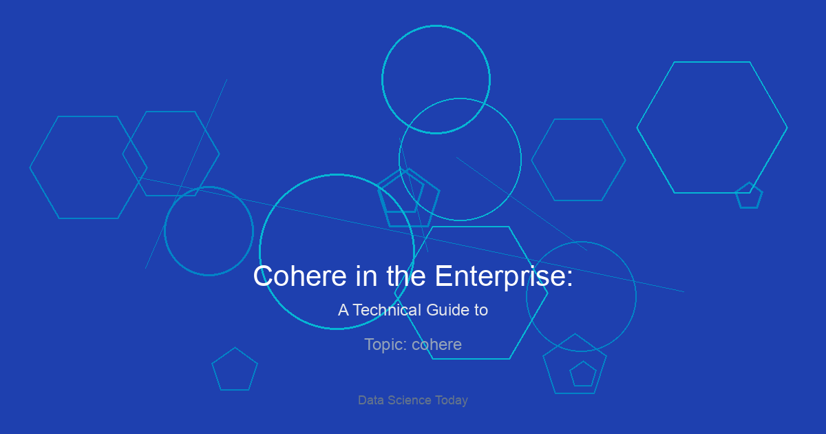 Cohere in the Enterprise: A Technical Guide to Building Sovereign, Scalable, and Accurate AI