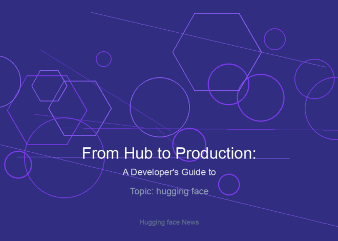 From Hub to Production: A Developer’s Guide to Leveraging New Open-Source Models on Hugging Face