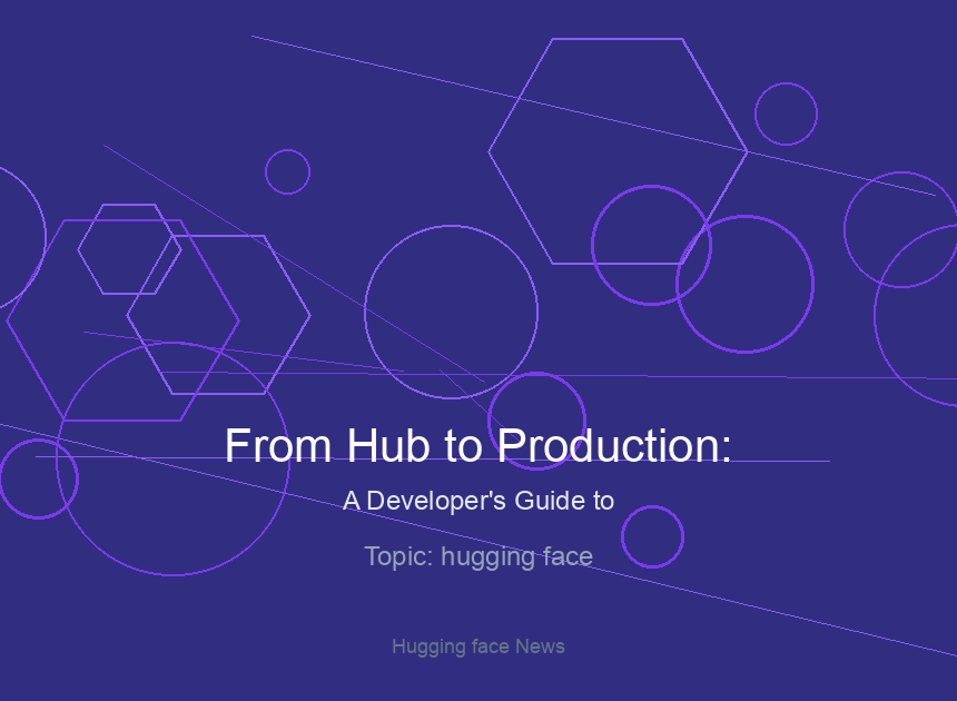 From Hub to Production: A Developer’s Guide to Leveraging New Open-Source Models on Hugging Face