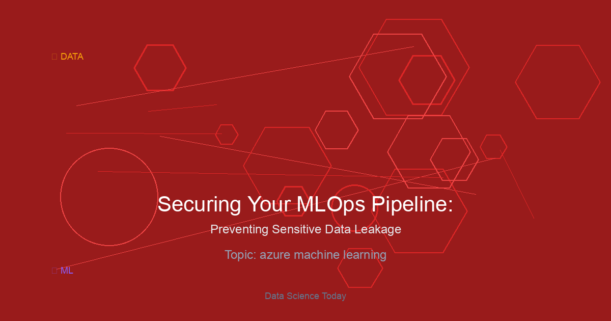 Securing Your MLOps Pipeline: Preventing Sensitive Data Leakage in Azure Machine Learning